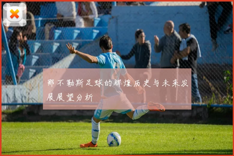 那不勒斯足球的辉煌历史与未来发展展望分析