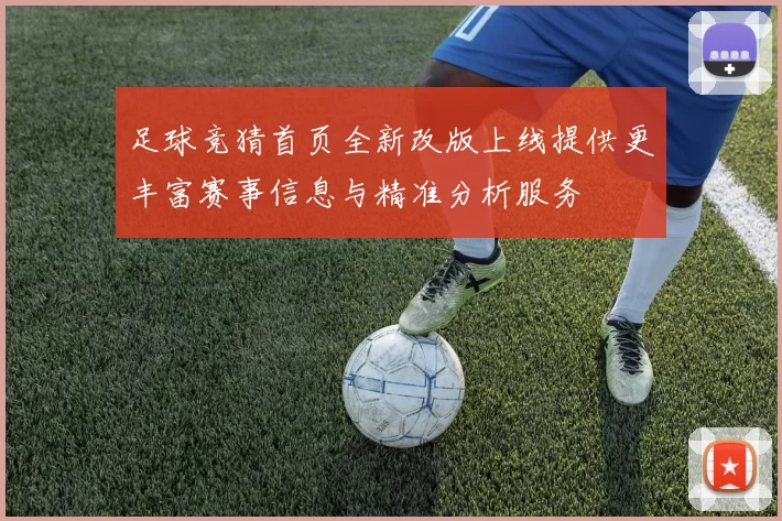 足球竞猜首页全新改版上线提供更丰富赛事信息与精准分析服务