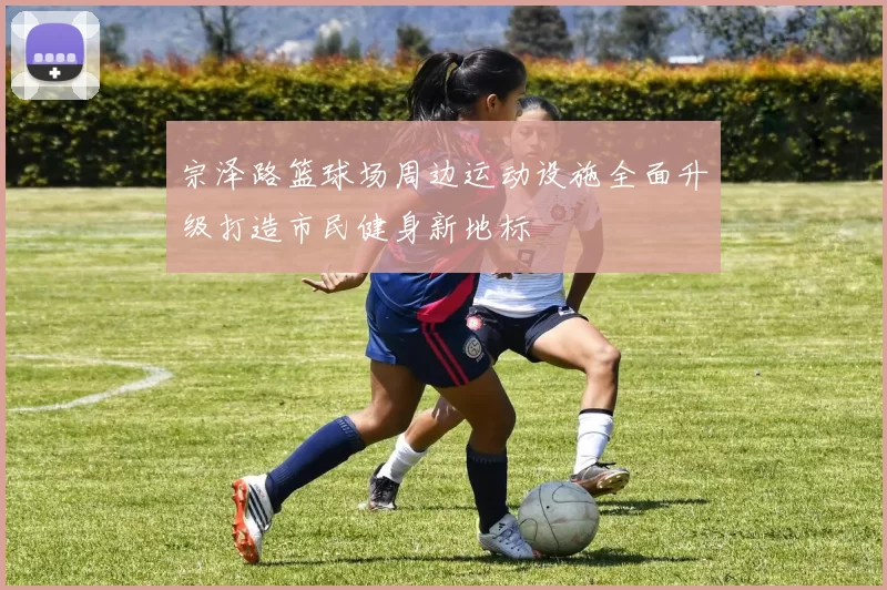 宗泽路篮球场周边运动设施全面升级打造市民健身新地标